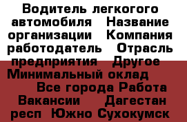 Водитель легкогого автомобиля › Название организации ­ Компания-работодатель › Отрасль предприятия ­ Другое › Минимальный оклад ­ 55 000 - Все города Работа » Вакансии   . Дагестан респ.,Южно-Сухокумск г.